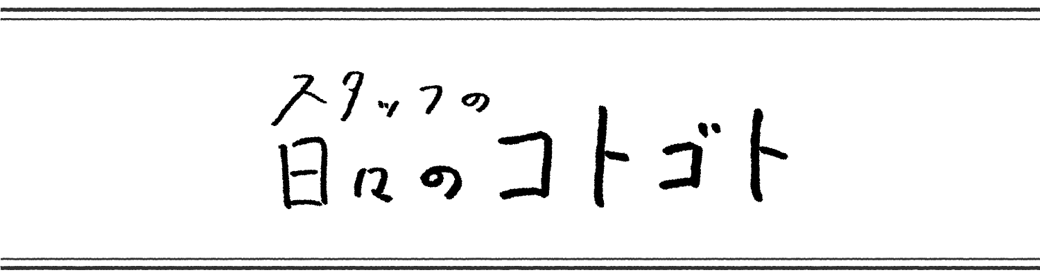 スタッフの日々のコトゴト